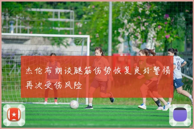 杰伦布朗谈腿筋伤势恢复良好警惕再次受伤风险