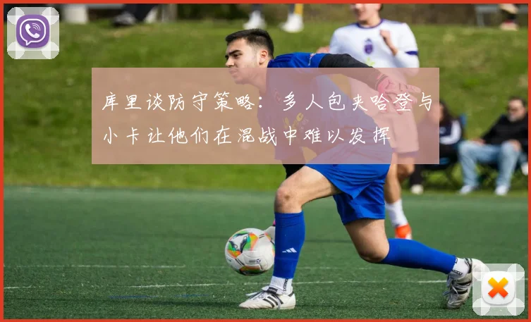 库里谈防守策略：多人包夹哈登与小卡让他们在混战中难以发挥