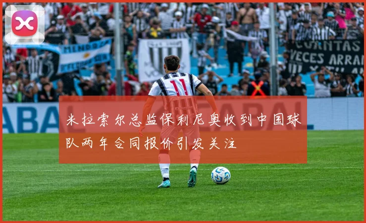 米拉索尔总监保利尼奥收到中国球队两年合同报价引发关注