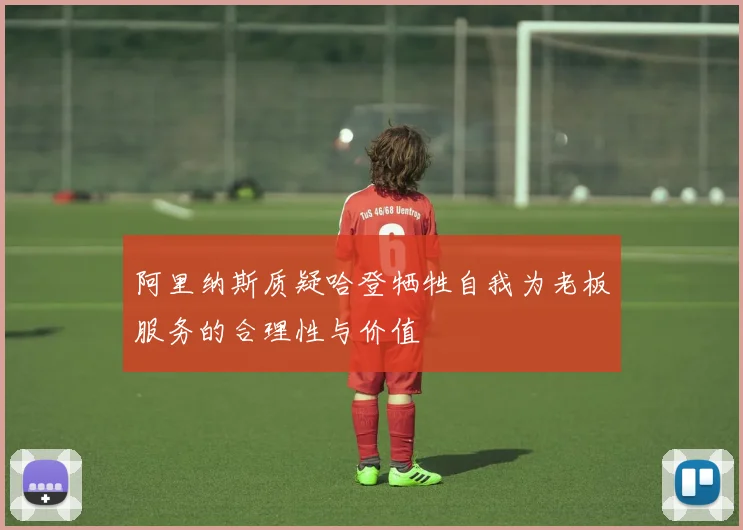 阿里纳斯质疑哈登牺牲自我为老板服务的合理性与价值