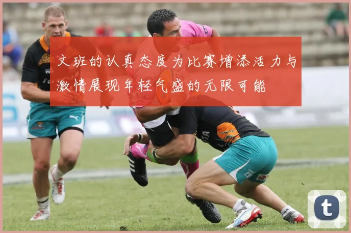 文班的认真态度为比赛增添活力与激情展现年轻气盛的无限可能