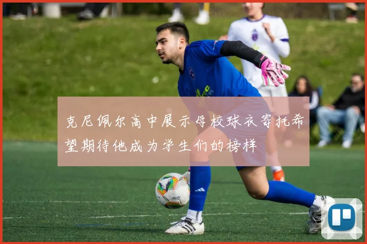 克尼佩尔高中展示母校球衣寄托希望期待他成为学生们的榜样
