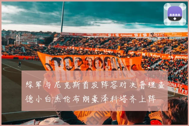 绿军与尼克斯首发阵容对决普理查德小白杰伦布朗豪泽科塔齐上阵