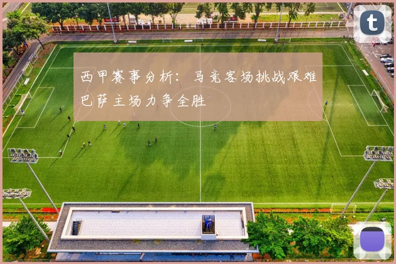 西甲赛事分析：马竞客场挑战艰难巴萨主场力争全胜