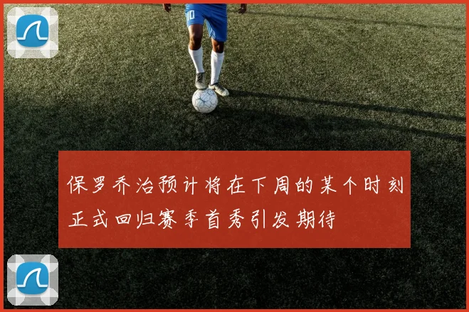保罗乔治预计将在下周的某个时刻正式回归赛季首秀引发期待