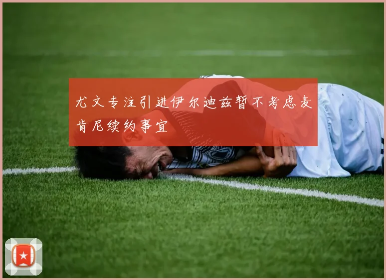 尤文专注引进伊尔迪兹暂不考虑麦肯尼续约事宜