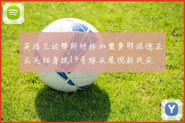 英格兰边锋斯特林加盟费耶诺德正式亮相身披19号球衣展现新风采