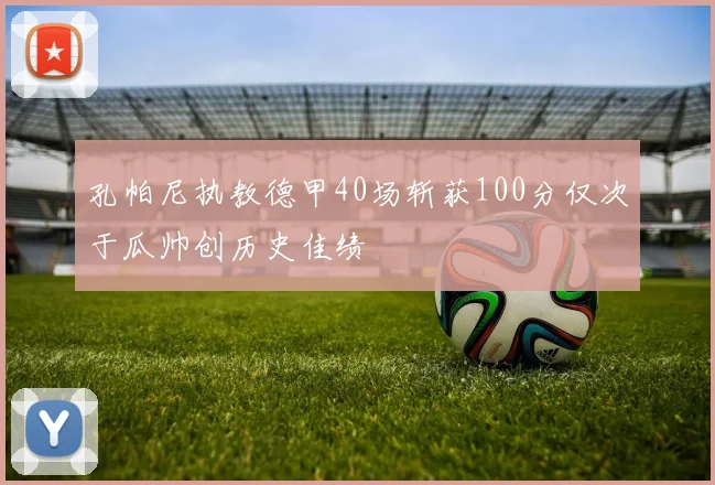 孔帕尼执教德甲40场斩获100分仅次于瓜帅创历史佳绩